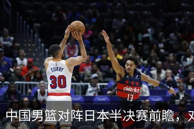中国男篮对阵日本半决赛前瞻，对后卫是大考，锋线必须有人站出来